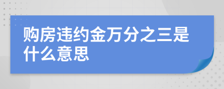 購房違約金萬分之三是什么意思