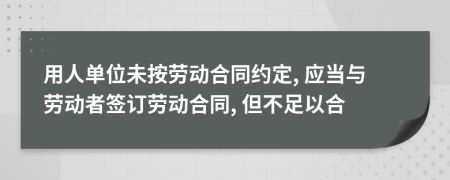 用人單位未按勞動合同約定, 應(yīng)當(dāng)與勞動者簽訂勞動合同, 但不足以合