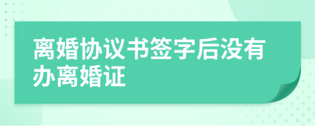 離婚協(xié)議書簽字后沒有辦離婚證