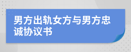 男方出軌女方與男方忠誠協(xié)議書