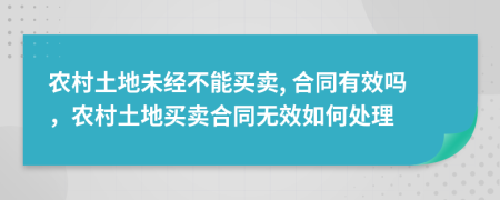 農(nóng)村土地未經(jīng)不能買賣, 合同有效嗎，農(nóng)村土地買賣合同無效如何處理