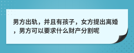 男方出軌，并且有孩子，女方提出離婚，男方可以要求什么財(cái)產(chǎn)分割呢