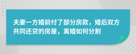 夫妻一方婚前付了部分房款，婚后雙方共同還貸的房屋，離婚如何分割