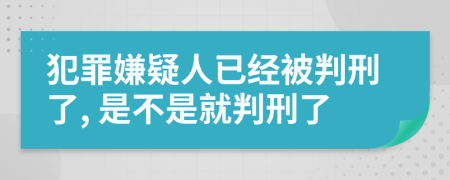 犯罪嫌疑人已經(jīng)被判刑了, 是不是就判刑了