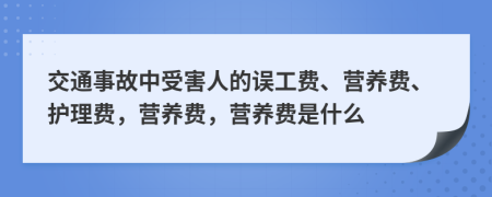交通事故中受害人的誤工費、營養(yǎng)費、護(hù)理費，營養(yǎng)費，營養(yǎng)費是什么
