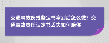交通事故傷殘鑒定書拿到后怎么做？交通事故責任認定書丟失如何賠償