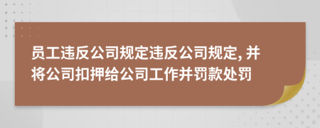 員工違反公司規(guī)定違反公司規(guī)定, 并將公司扣押給公司工作并罰款處罰