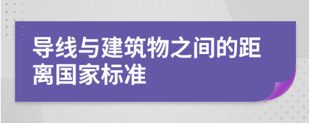 導(dǎo)線與建筑物之間的距離國家標(biāo)準(zhǔn)