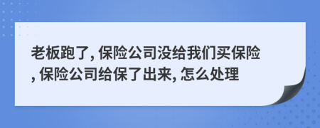 老板跑了, 保險公司沒給我們買保險, 保險公司給保了出來, 怎么處理