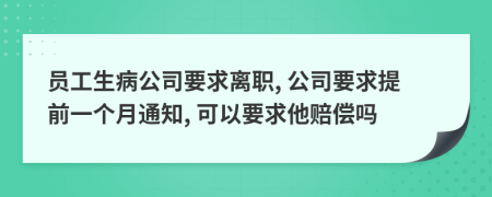 員工生病公司要求離職, 公司要求提前一個月通知, 可以要求他賠償嗎
