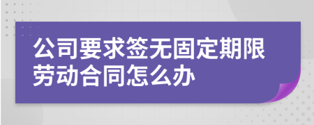 公司要求簽無固定期限勞動合同怎么辦