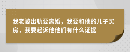 我老婆出軌要離婚，我要和他的兒子買(mǎi)房，我要起訴他他們有什么證據(jù)