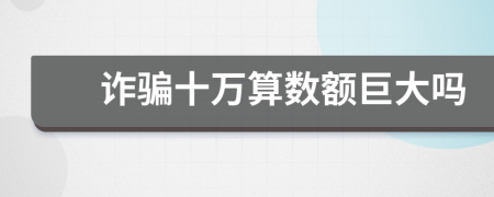 詐騙十萬算數(shù)額巨大嗎