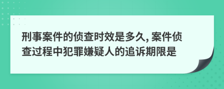刑事案件的偵查時效是多久, 案件偵查過程中犯罪嫌疑人的追訴期限是