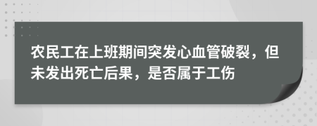 農(nóng)民工在上班期間突發(fā)心血管破裂，但未發(fā)出死亡后果，是否屬于工傷