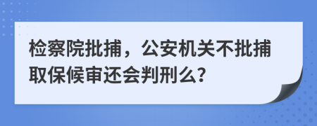 檢察院批捕，公安機(jī)關(guān)不批捕取保候?qū)忂€會(huì)判刑么？