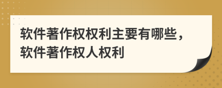 軟件著作權(quán)權(quán)利主要有哪些，軟件著作權(quán)人權(quán)利