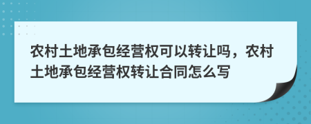農(nóng)村土地承包經(jīng)營權(quán)可以轉(zhuǎn)讓嗎，農(nóng)村土地承包經(jīng)營權(quán)轉(zhuǎn)讓合同怎么寫
