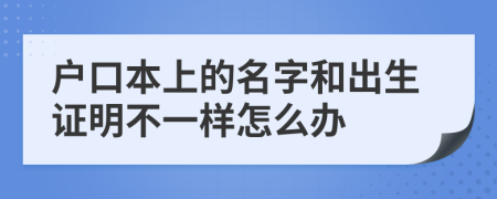 戶口本上的名字和出生證明不一樣怎么辦