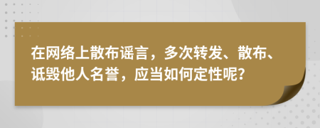 在網(wǎng)絡上散布謠言，多次轉發(fā)、散布、詆毀他人名譽，應當如何定性呢？