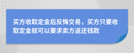 買方收取定金后反悔交易，買方只要收取定金就可以要求賣方返還錢款