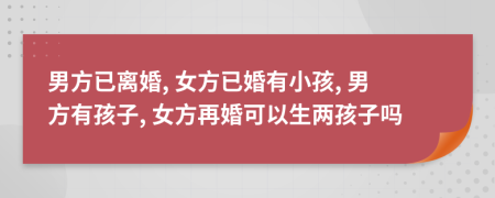 男方已離婚, 女方已婚有小孩, 男方有孩子, 女方再婚可以生兩孩子嗎