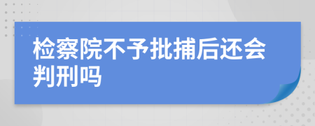 檢察院不予批捕后還會(huì)判刑嗎