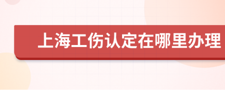上海工傷認(rèn)定在哪里辦理