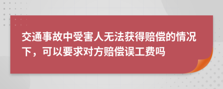 交通事故中受害人無法獲得賠償?shù)那闆r下，可以要求對(duì)方賠償誤工費(fèi)嗎
