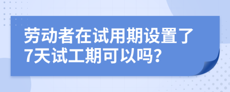 勞動者在試用期設(shè)置了7天試工期可以嗎？