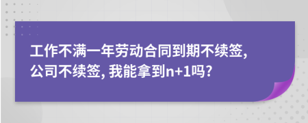 工作不滿一年勞動(dòng)合同到期不續(xù)簽, 公司不續(xù)簽, 我能拿到n+1嗎?