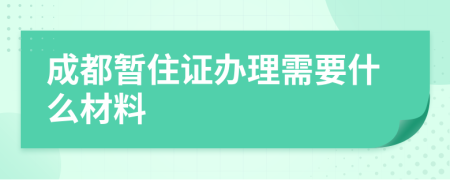 成都暫住證辦理需要什么材料