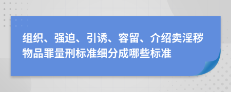 組織、強(qiáng)迫、引誘、容留、介紹賣淫穢物品罪量刑標(biāo)準(zhǔn)細(xì)分成哪些標(biāo)準(zhǔn)