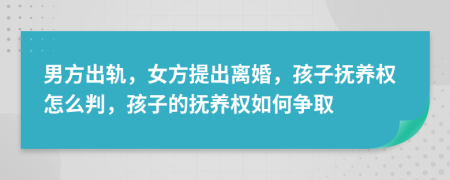 男方出軌，女方提出離婚，孩子撫養(yǎng)權(quán)怎么判，孩子的撫養(yǎng)權(quán)如何爭取