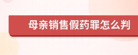 母親銷售假藥罪怎么判
