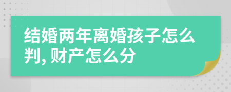 結(jié)婚兩年離婚孩子怎么判, 財(cái)產(chǎn)怎么分