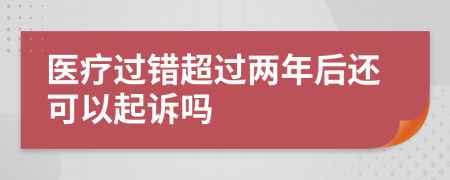 醫(yī)療過(guò)錯(cuò)超過(guò)兩年后還可以起訴嗎