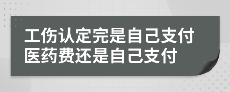 工傷認(rèn)定完是自己支付醫(yī)藥費(fèi)還是自己支付