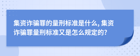 集資詐騙罪的量刑標(biāo)準(zhǔn)是什么, 集資詐騙罪量刑標(biāo)準(zhǔn)又是怎么規(guī)定的?