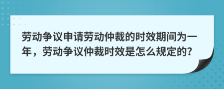 勞動(dòng)爭(zhēng)議申請(qǐng)勞動(dòng)仲裁的時(shí)效期間為一年，勞動(dòng)爭(zhēng)議仲裁時(shí)效是怎么規(guī)定的？