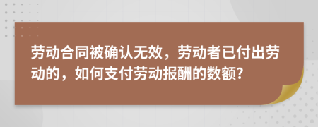 勞動(dòng)合同被確認(rèn)無(wú)效，勞動(dòng)者已付出勞動(dòng)的，如何支付勞動(dòng)報(bào)酬的數(shù)額?