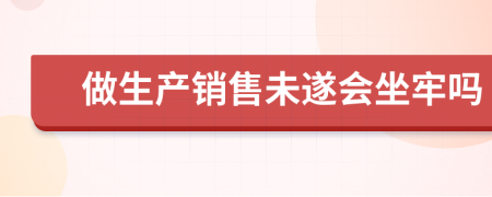 做生產(chǎn)銷售未遂會坐牢嗎