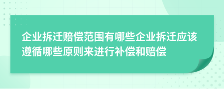 企業(yè)拆遷賠償范圍有哪些企業(yè)拆遷應(yīng)該遵循哪些原則來進行補償和賠償