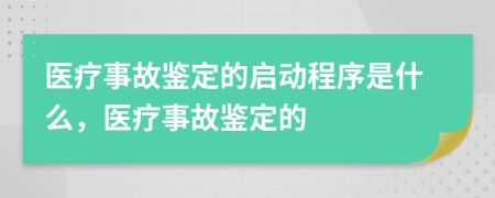 醫(yī)療事故鑒定的啟動程序是什么，醫(yī)療事故鑒定的