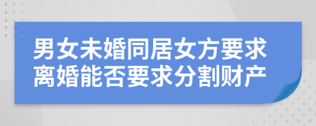 男女未婚同居女方要求離婚能否要求分割財(cái)產(chǎn)