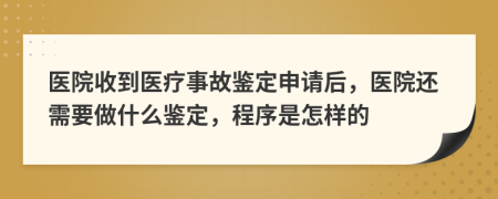 醫(yī)院收到醫(yī)療事故鑒定申請后，醫(yī)院還需要做什么鑒定，程序是怎樣的