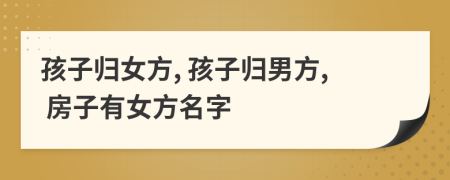 孩子歸女方, 孩子歸男方, 房子有女方名字