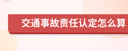 交通事故責(zé)任認(rèn)定怎么算