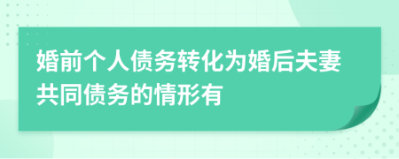 婚前個(gè)人債務(wù)轉(zhuǎn)化為婚后夫妻共同債務(wù)的情形有