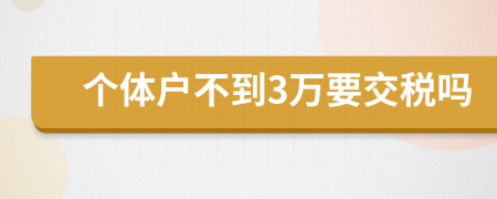 個(gè)體戶不到3萬要交稅嗎